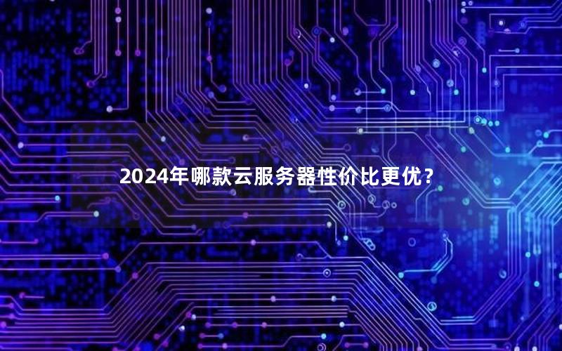 2024年哪款云服务器性价比更优？