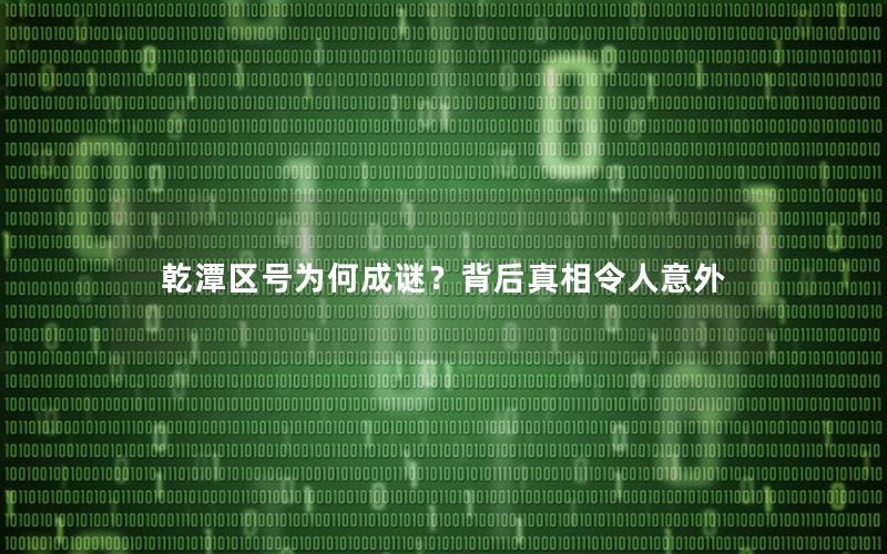 乾潭区号为何成谜？背后真相令人意外