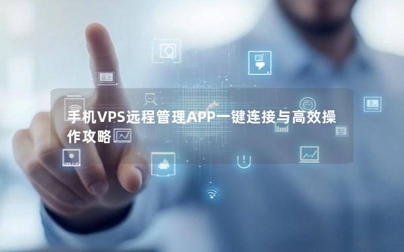 手机VPS远程管理APP一键连接与高效操作攻略