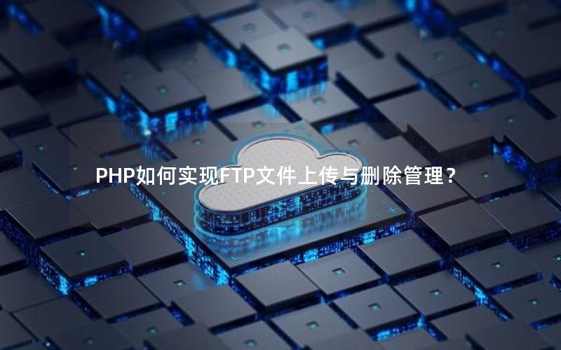 PHP如何实现FTP文件上传与删除管理？