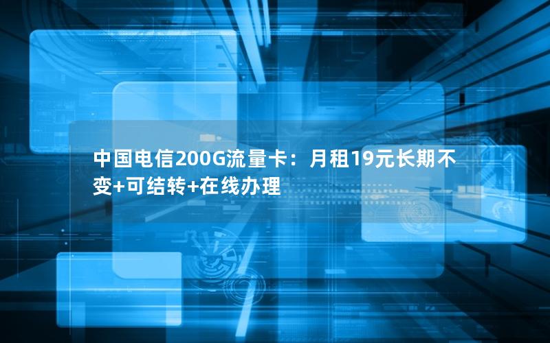 中国电信200G流量卡：月租19元长期不变+可结转+在线办理