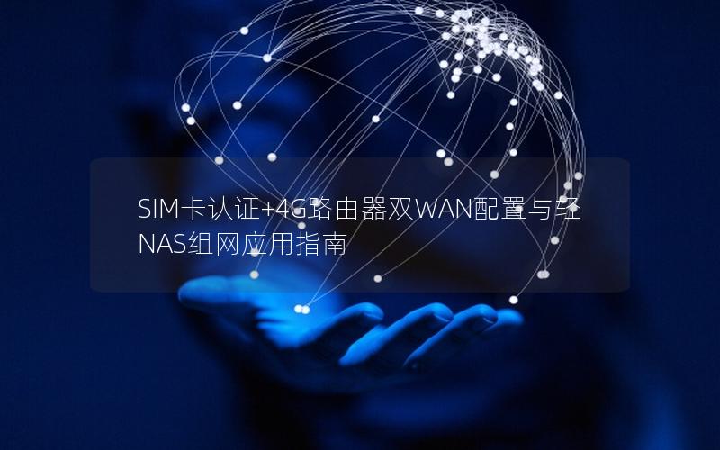 SIM卡认证+4G路由器双WAN配置与轻NAS组网应用指南