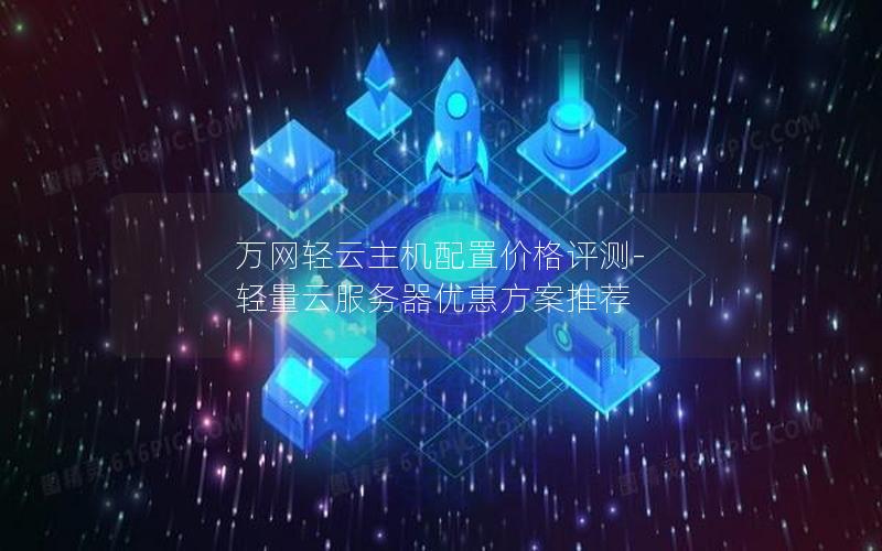 万网轻云主机配置价格评测-轻量云服务器优惠方案推荐