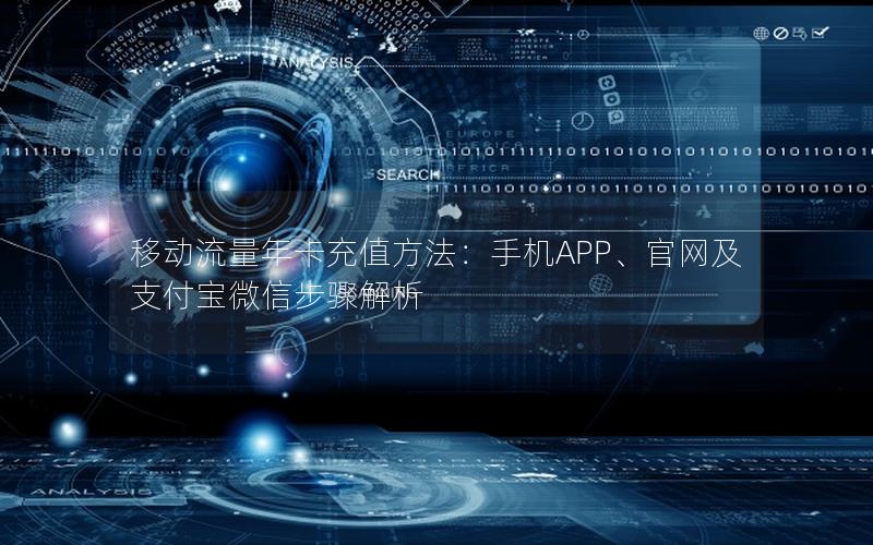 移动流量年卡充值方法：手机APP、官网及支付宝微信步骤解析