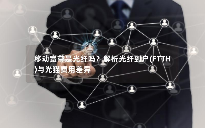 移动宽带是光纤吗？解析光纤到户(FTTH)与光猫费用差异