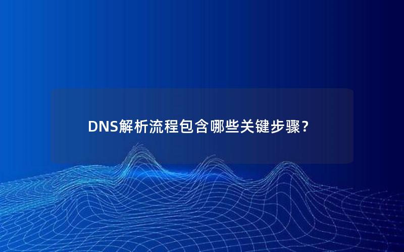 DNS解析流程包含哪些关键步骤？