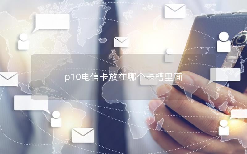 p10电信卡放在哪个卡槽里面