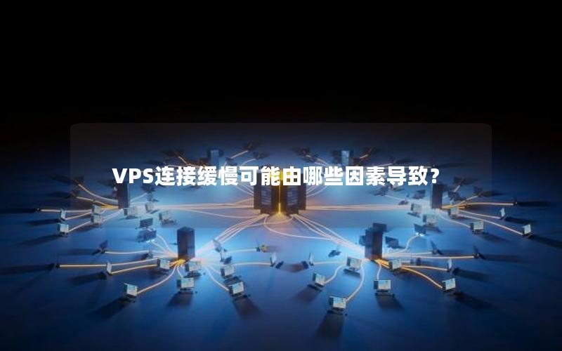 VPS连接缓慢可能由哪些因素导致？