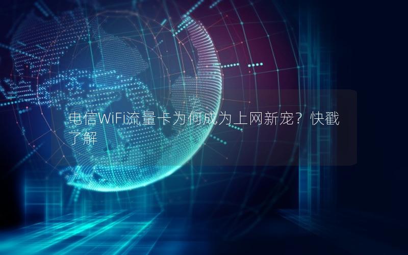 电信WiFi流量卡为何成为上网新宠？快戳了解