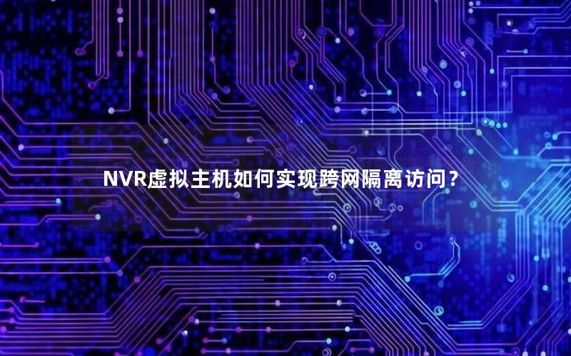 NVR虚拟主机如何实现跨网隔离访问？