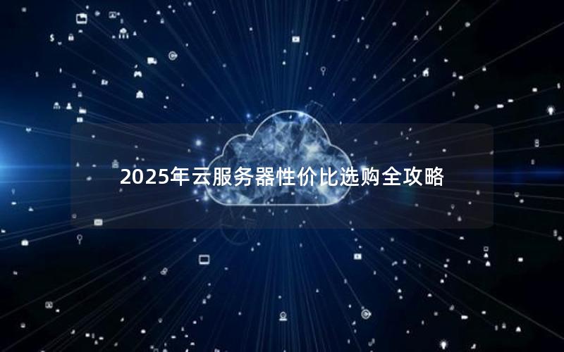 2025年云服务器性价比选购全攻略