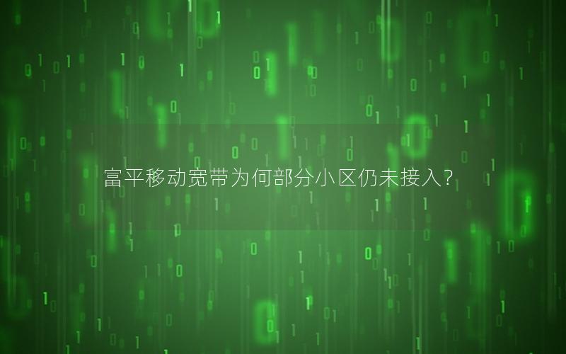 富平移动宽带为何部分小区仍未接入？