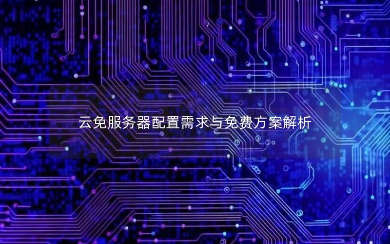 云免服务器配置需求与免费方案解析