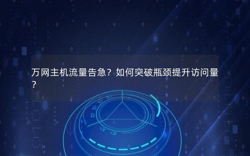 万网主机流量告急？如何突破瓶颈提升访问量？