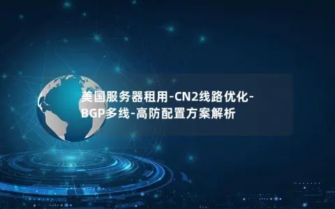 美国服务器租用-CN2线路优化-BGP多线-高防配置方案解析