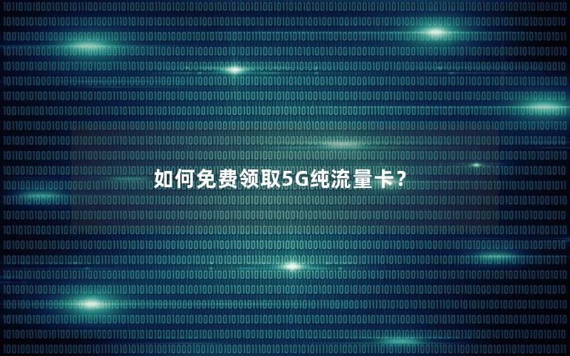 如何免费领取5G纯流量卡？