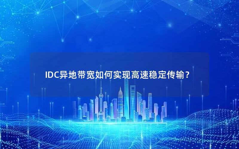 IDC异地带宽如何实现高速稳定传输？