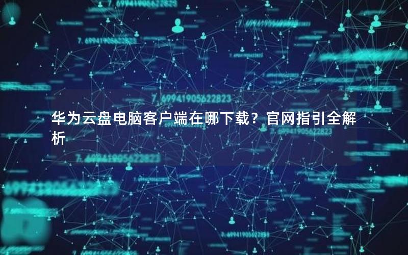 华为云盘电脑客户端在哪下载？官网指引全解析