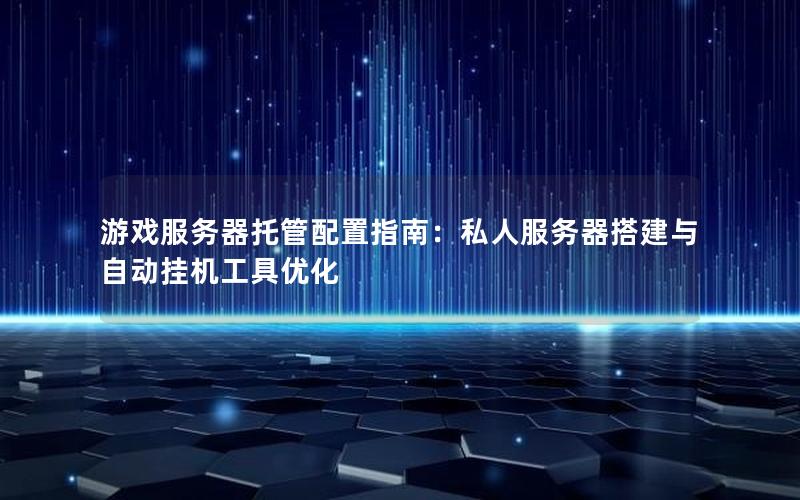 游戏服务器托管配置指南：私人服务器搭建与自动挂机工具优化