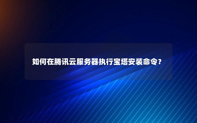 如何在腾讯云服务器执行宝塔安装命令？