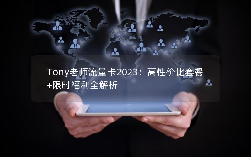 Tony老师流量卡2023：高性价比套餐+限时福利全解析