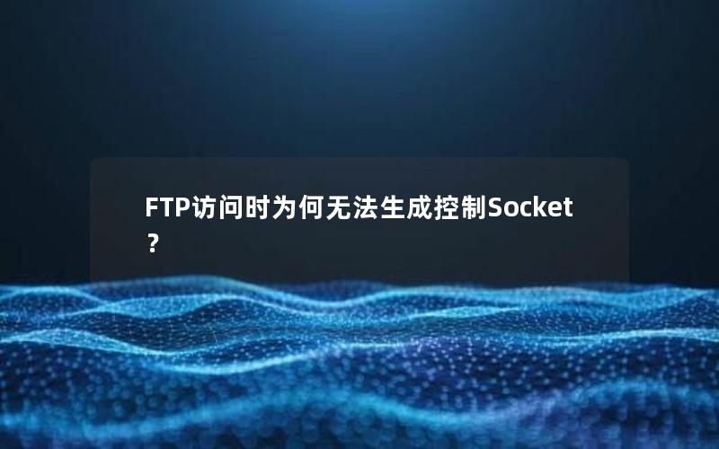 FTP访问时为何无法生成控制Socket？