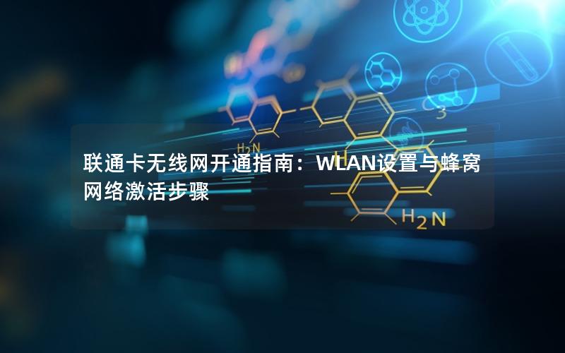 联通卡无线网开通指南：WLAN设置与蜂窝网络激活步骤