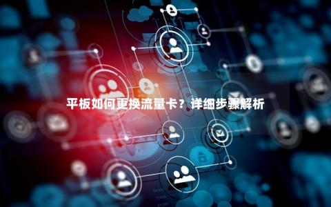 平板如何更换流量卡？详细步骤解析