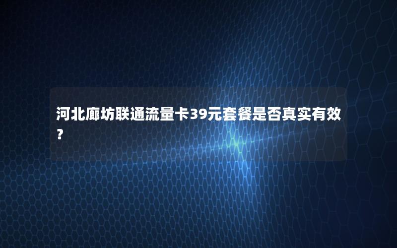 河北廊坊联通流量卡39元套餐是否真实有效？