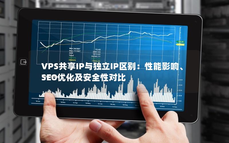 VPS共享IP与独立IP区别：性能影响、SEO优化及安全性对比