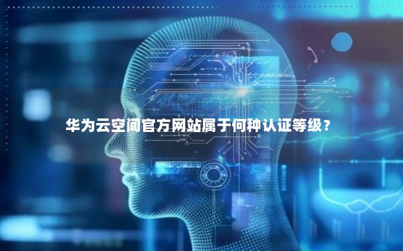 华为云空间官方网站属于何种认证等级？