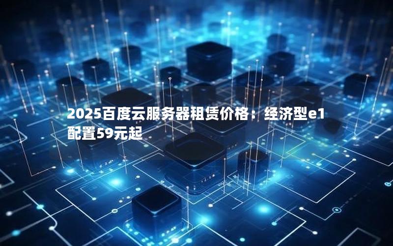 2025百度云服务器租赁价格：经济型e1配置59元起