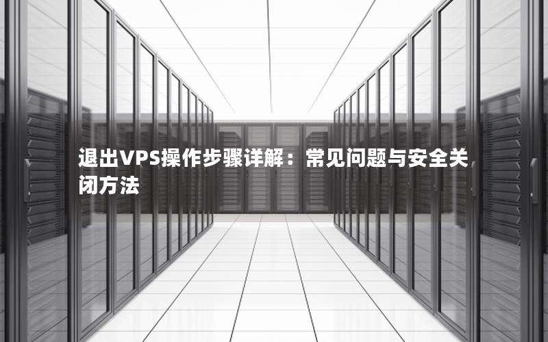 退出VPS操作步骤详解：常见问题与安全关闭方法