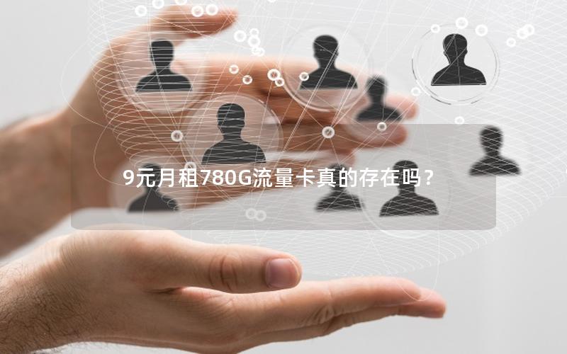 9元月租780G流量卡真的存在吗？