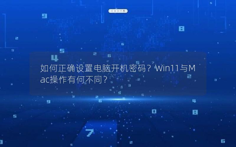 如何正确设置电脑开机密码？Win11与Mac操作有何不同？