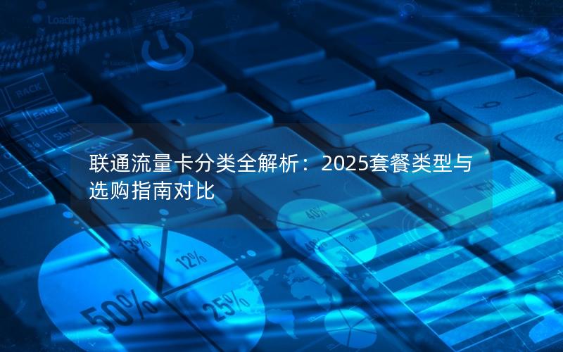 联通流量卡分类全解析：2025套餐类型与选购指南对比