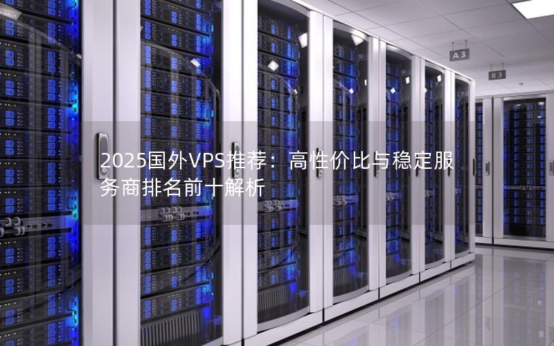 2025国外VPS推荐：高性价比与稳定服务商排名前十解析