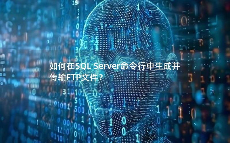 如何在SQL Server命令行中生成并传输FTP文件？