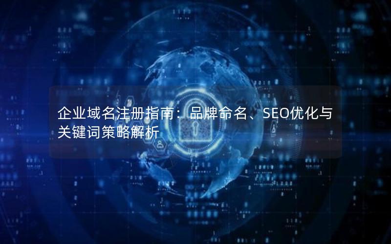 企业域名注册指南：品牌命名、SEO优化与关键词策略解析