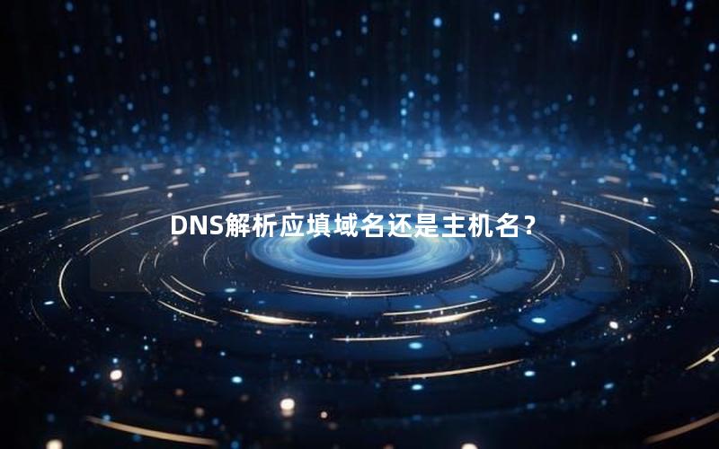 DNS解析应填域名还是主机名？