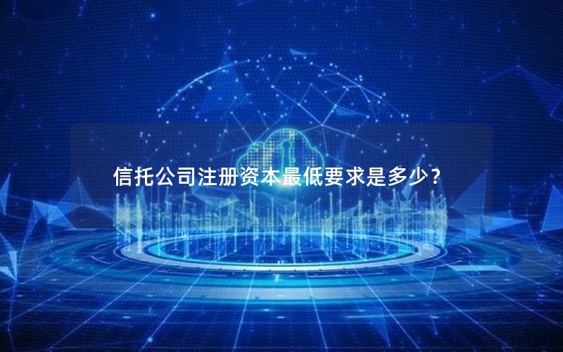 信托公司注册资本最低要求是多少？