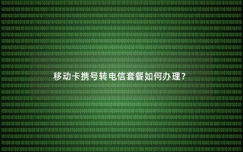 移动卡携号转电信套餐如何办理？