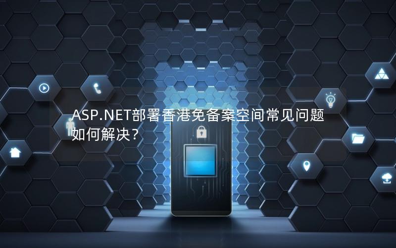 ASP.NET部署香港免备案空间常见问题如何解决？