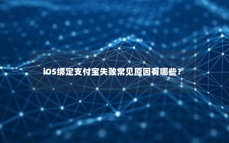 iOS绑定支付宝失败常见原因有哪些？