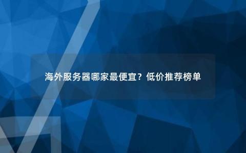 海外服务器哪家最便宜？低价推荐榜单