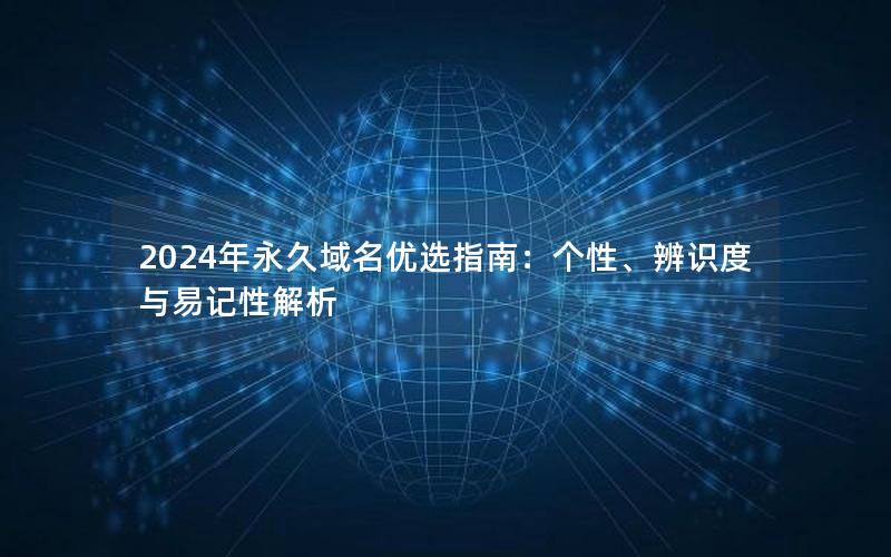 2024年永久域名优选指南：个性、辨识度与易记性解析