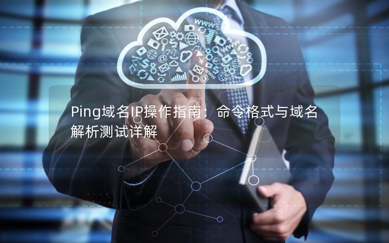 Ping域名IP操作指南：命令格式与域名解析测试详解