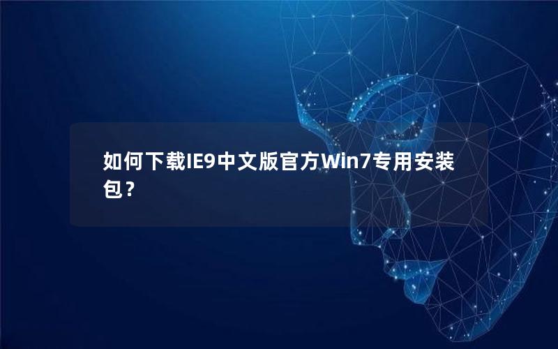 如何下载IE9中文版官方Win7专用安装包？