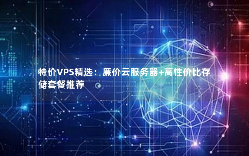 特价VPS精选：廉价云服务器+高性价比存储套餐推荐