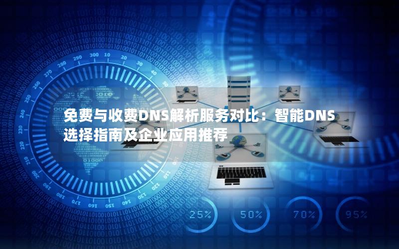 免费与收费DNS解析服务对比：智能DNS选择指南及企业应用推荐